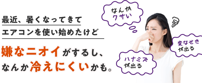 最近、暑くなってきてエアコンを使い始めたけど、嫌なニオイがするしなんか冷えにくいかも。