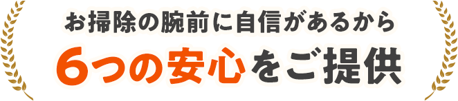 お掃除の腕前に自信があるから6つの安心をご提供