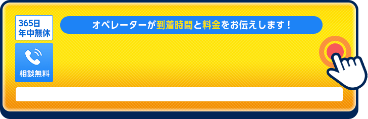 オペレーターが到着時間と料金をお伝えします。お電話はこちら。