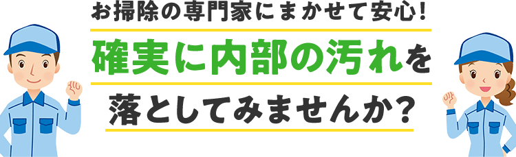 お掃除の専門家に任せれば安心です。確実に内部の汚れを落としてみませんか？