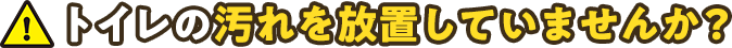 トイレの汚れを放置していませんか？